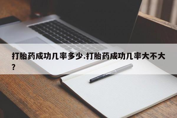 打胎药在线购买全国包邮打胎药成功几率多少.打胎药成功几率大不大？