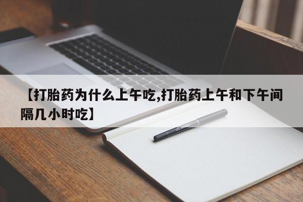打胎药在线购买全国包邮【打胎药为什么上午吃,打胎药上午和下午间隔几小时吃】