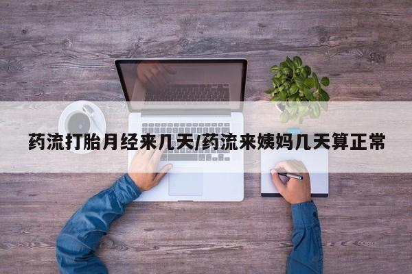 打胎药在线购买全国包邮药流打胎月经来几天/药流来姨妈几天算正常