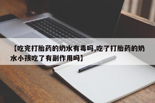 打胎药在线购买全国包邮【吃完打胎药的奶水有毒吗,吃了打胎药的奶水小孩吃了有副作用吗】