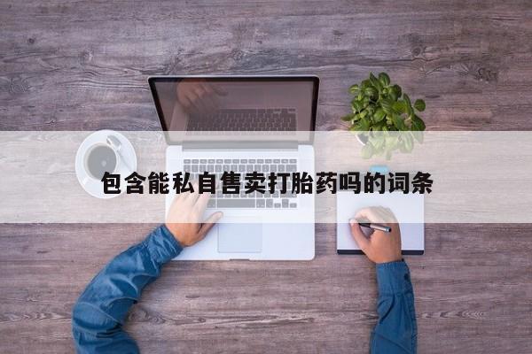 打胎药在线购买全国包邮包含能私自售卖打胎药吗的词条